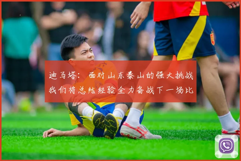 迪马塔：面对山东泰山的强大挑战我们将总结经验全力备战下一场比赛
