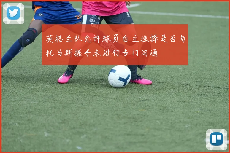 英格兰队允许球员自主选择是否与托马斯握手未进行专门沟通
