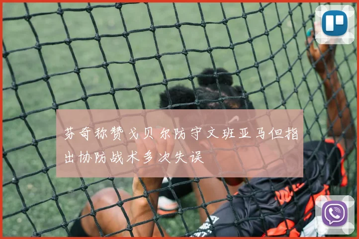 芬奇称赞戈贝尔防守文班亚马但指出协防战术多次失误