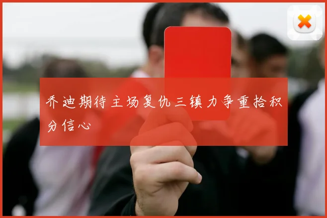 乔迪期待主场复仇三镇力争重拾积分信心