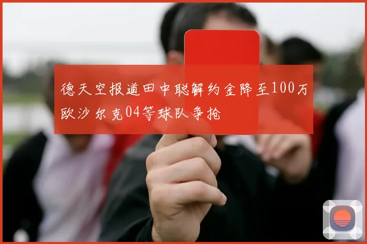 德天空报道田中聪解约金降至100万欧沙尔克04等球队争抢