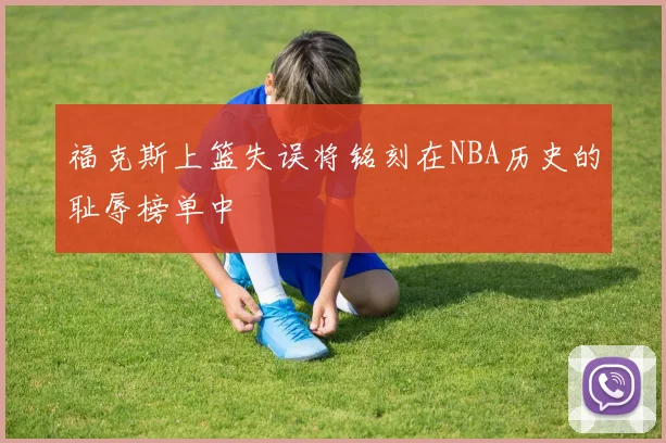 福克斯上篮失误将铭刻在NBA历史的耻辱榜单中